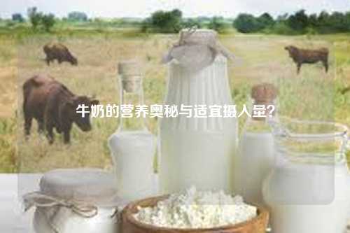 牛奶的营养奥秘与适宜摄入量？