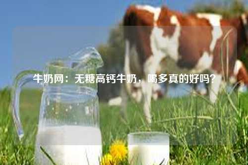 牛奶网：无糖高钙牛奶，喝多真的好吗？