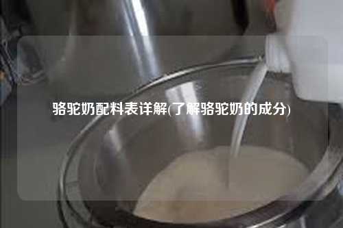 骆驼奶配料表详解(了解骆驼奶的成分)-第1张图片-牛奶网