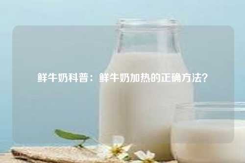 鲜牛奶科普：鲜牛奶加热的正确方法？