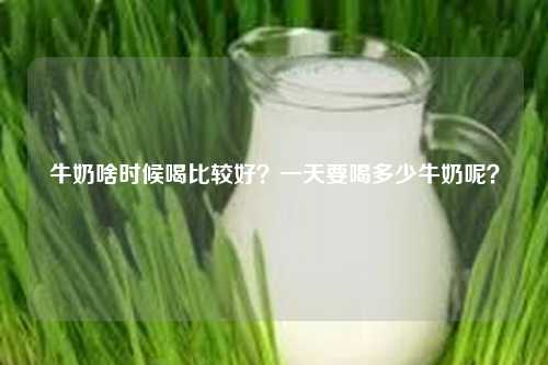 牛奶啥时候喝比较好？一天要喝多少牛奶呢？